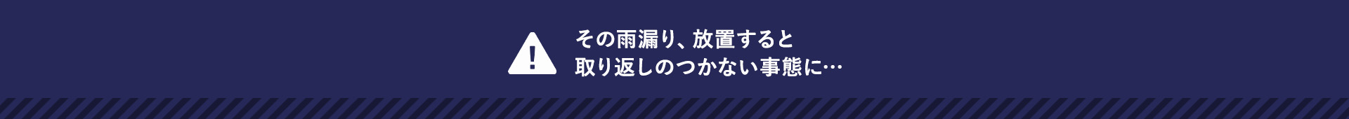 その雨漏り、放置すると 取り返しのつかない事態に…