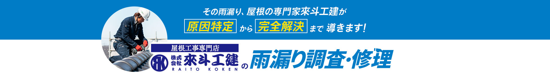 その雨漏り、屋根の専門家來斗工建が 原因特定から完全解決まで導きます!屋根工事専門店 株式会社來斗工建の雨漏り調査・修理