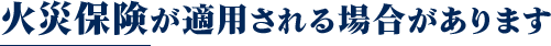 火災保険が適用される場合があります