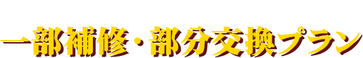 緊急時の応急処置として一部補修・部分交換プラン