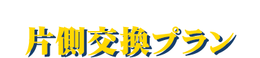 劣化状態が悪い面だけ新しく 片側交換プラン