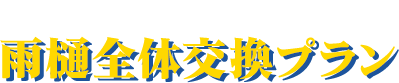 安心が長持ち 雨樋全体交換プラン